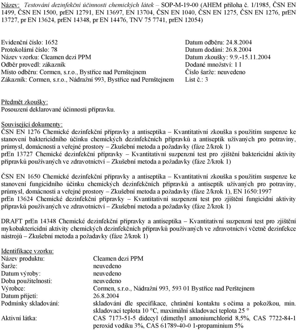 Související dokumenty: ČSN EN 1276 Chemické dezinfekční přípravky a antiseptika Kvantitativní zkouška s použitím suspenze ke stanovení baktericidního účinku chemických dezinfekčních přípravků a