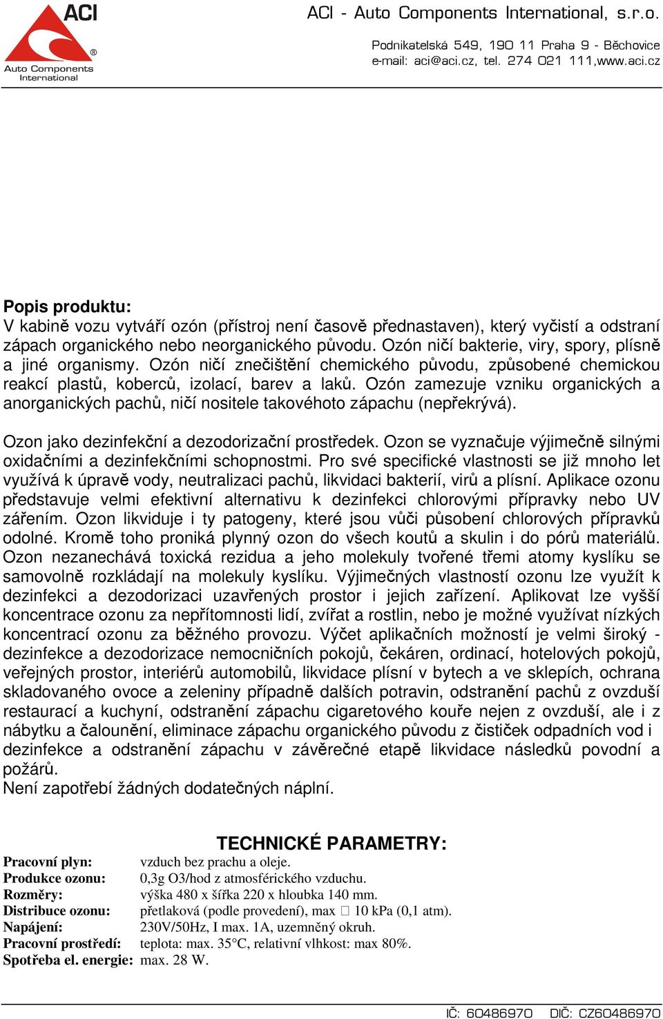 Ozón zamezuje vzniku organických a anorganických pachů, ničí nositele takovéhoto zápachu (nepřekrývá). Ozon jako dezinfekční a dezodorizační prostředek.