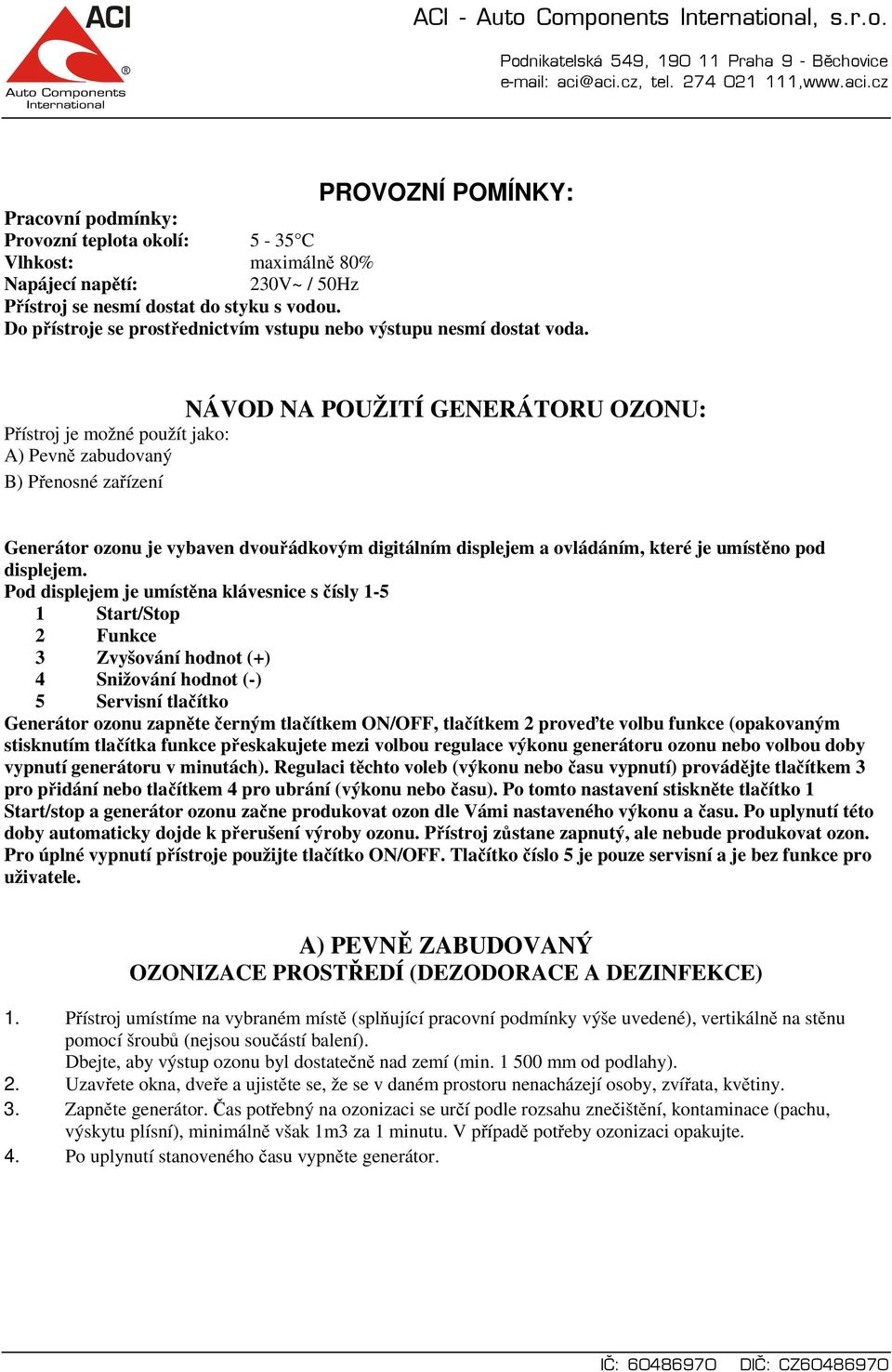 NÁVOD NA POUŽITÍ GENERÁTORU OZONU: Přístroj je možné použít jako: A) Pevně zabudovaný B) Přenosné zařízení Generátor ozonu je vybaven dvouřádkovým digitálním displejem a ovládáním, které je umístěno