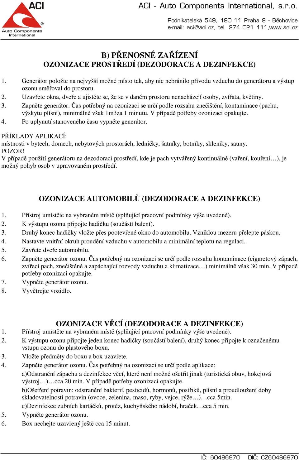 Uzavřete okna, dveře a ujistěte se, že se v daném prostoru nenacházejí osoby, zvířata, květiny. 3. Zapněte generátor.
