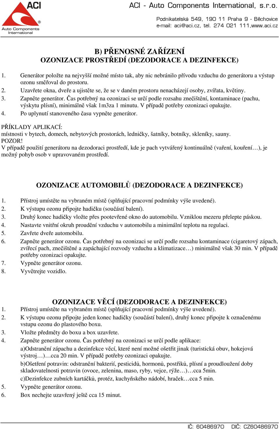 Uzavřete okna, dveře a ujistěte se, že se v daném prostoru nenacházejí osoby, zvířata, květiny. 3. Zapněte generátor.