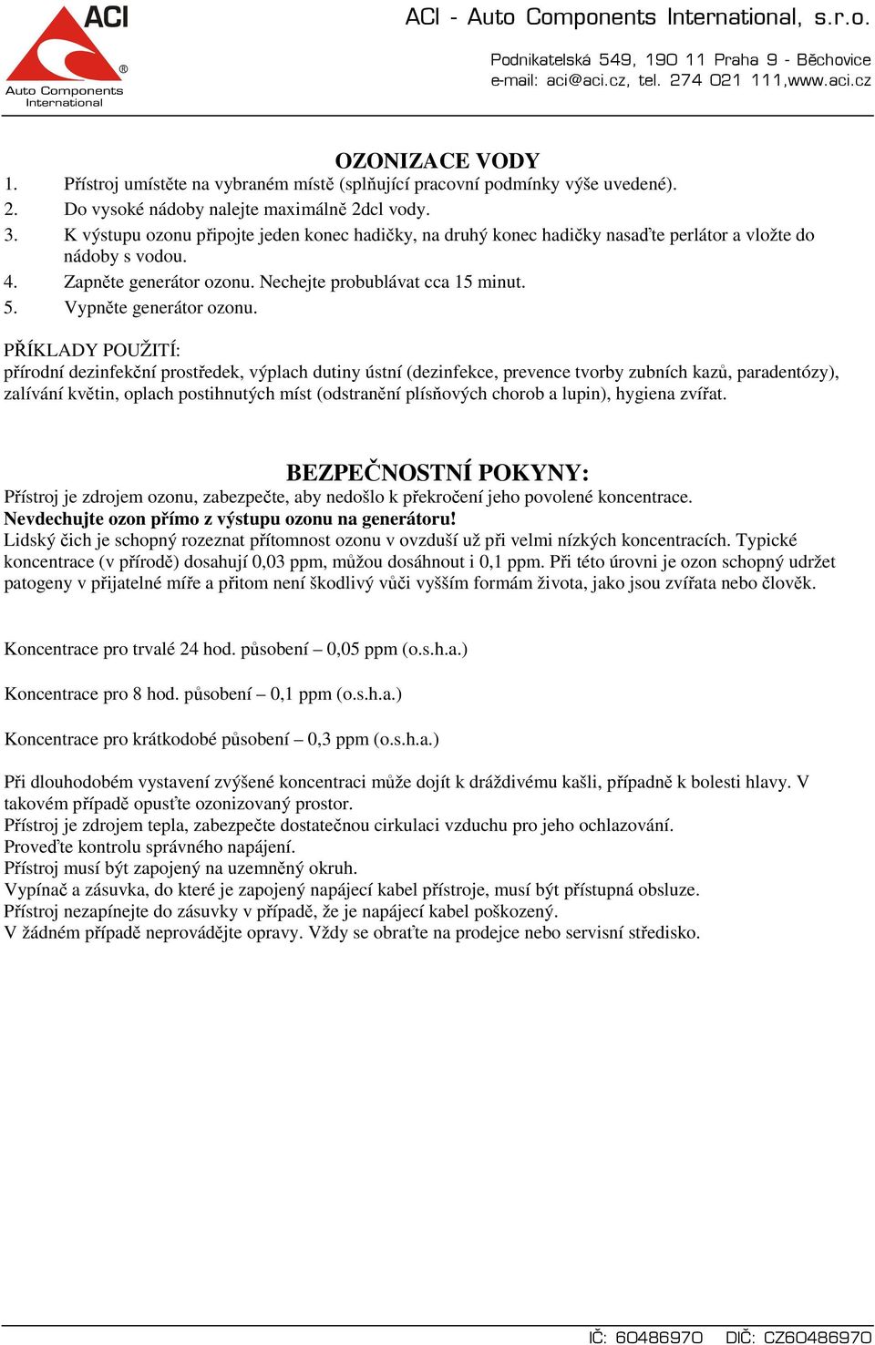 PŘÍKLADY POUŽITÍ: přírodní dezinfekční prostředek, výplach dutiny ústní (dezinfekce, prevence tvorby zubních kazů, paradentózy), zalívání květin, oplach postihnutých míst (odstranění plísňových