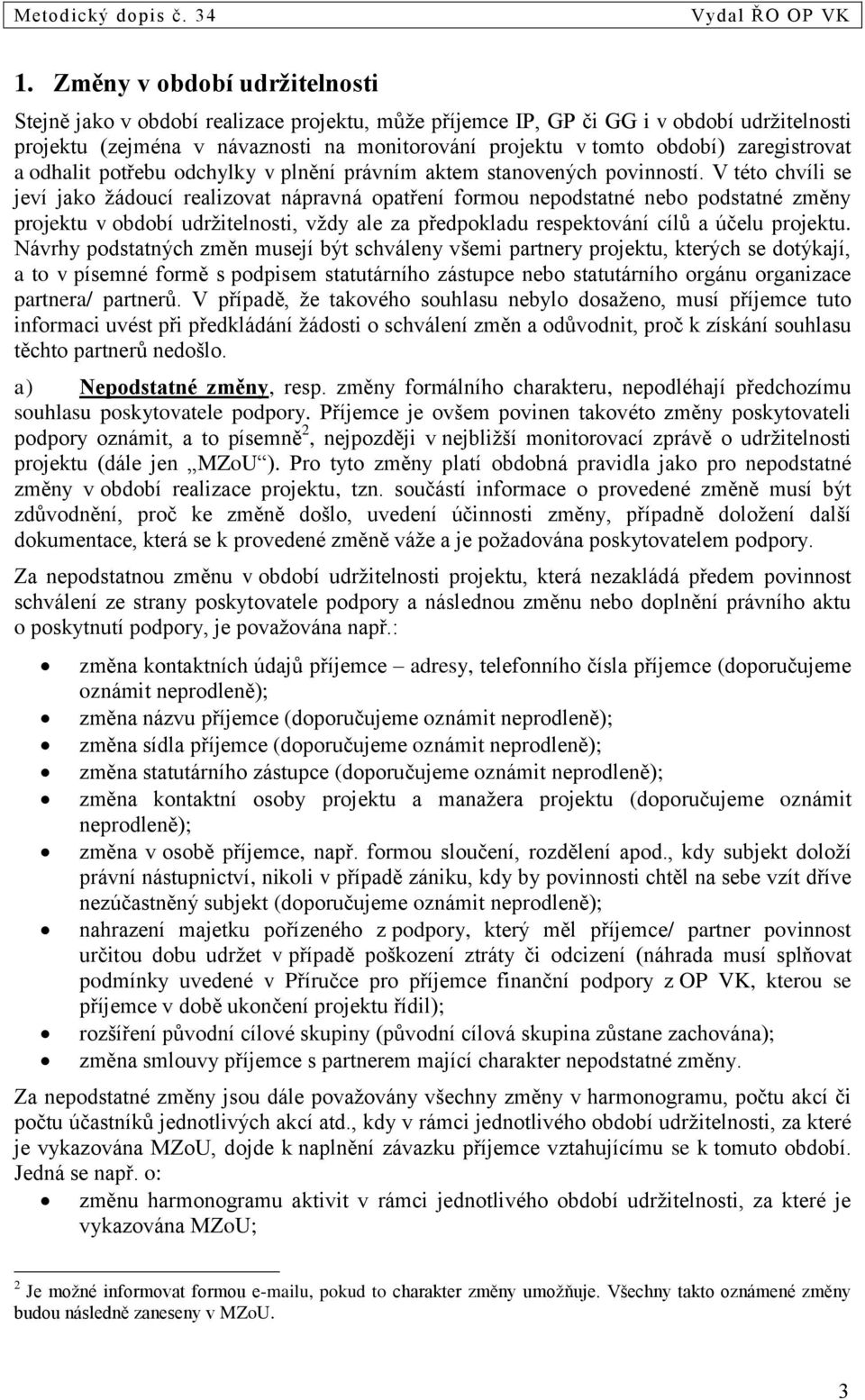 V této chvíli se jeví jako žádoucí realizovat nápravná opatření formou nepodstatné nebo podstatné změny projektu v období udržitelnosti, vždy ale za předpokladu respektování cílů a účelu projektu.