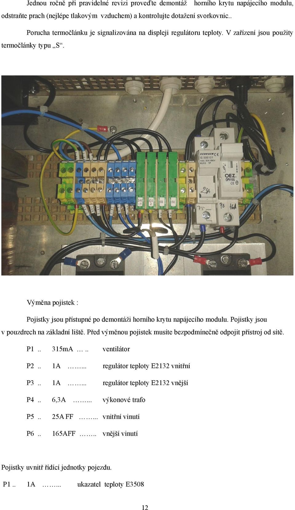 Výměna pojistek : Pojistky jsou přístupné po demontáži horního krytu napájecího modulu. Pojistky jsou v pouzdrech na základní liště.