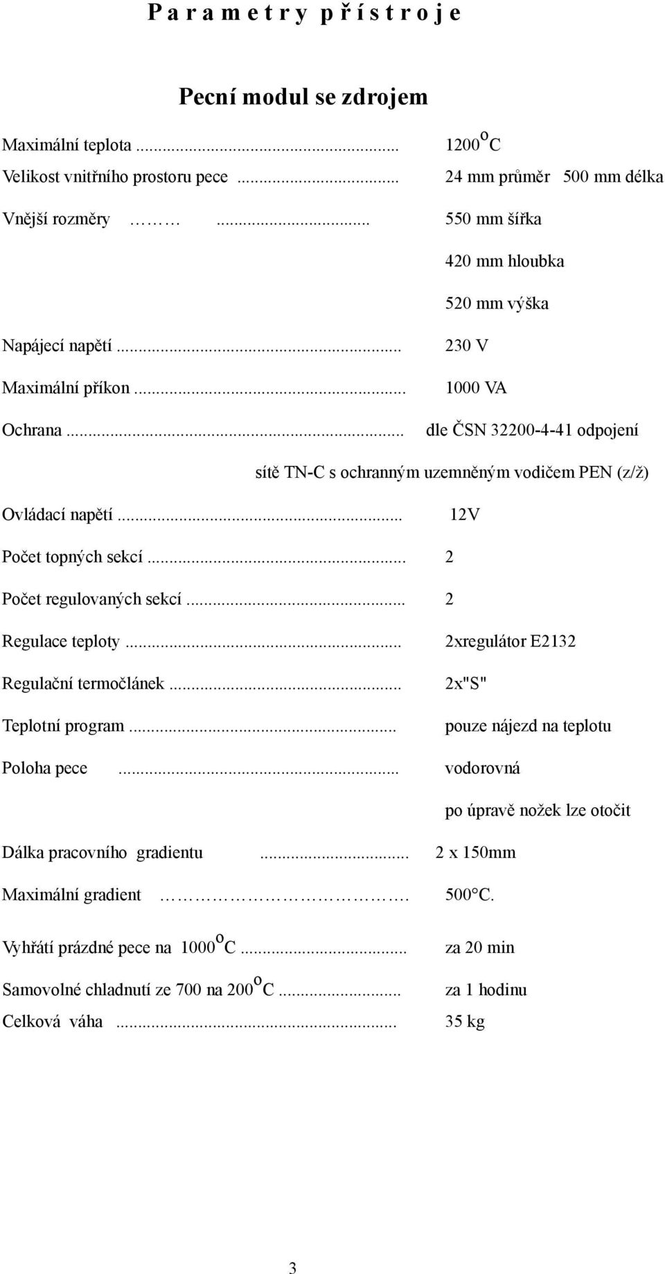 .. 230 V 1000 VA dle ČSN 32200-4-41 odpojení sítě TN-C s ochranným uzemněným vodičem PEN (z/ž) Ovládací napětí... 12V Počet topných sekcí... 2 Počet regulovaných sekcí... 2 Regulace teploty.