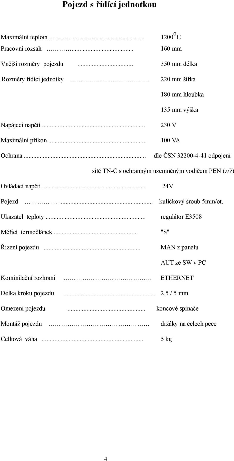 .. 230 V 100 VA dle ČSN 32200-4-41 odpojení sítě TN-C s ochranným uzemněným vodičem PEN (z/ž) Ovládací napětí... 24V Pojezd.... kuličkový šroub 5mm/ot.