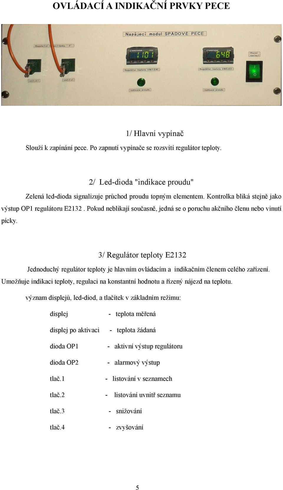 Pokud neblikají současně, jedná se o poruchu akčního členu nebo vinutí pícky. 3/ Regulátor teploty E2132 Jednoduchý regulátor teploty je hlavním ovládacím a indikačním členem celého zařízení.