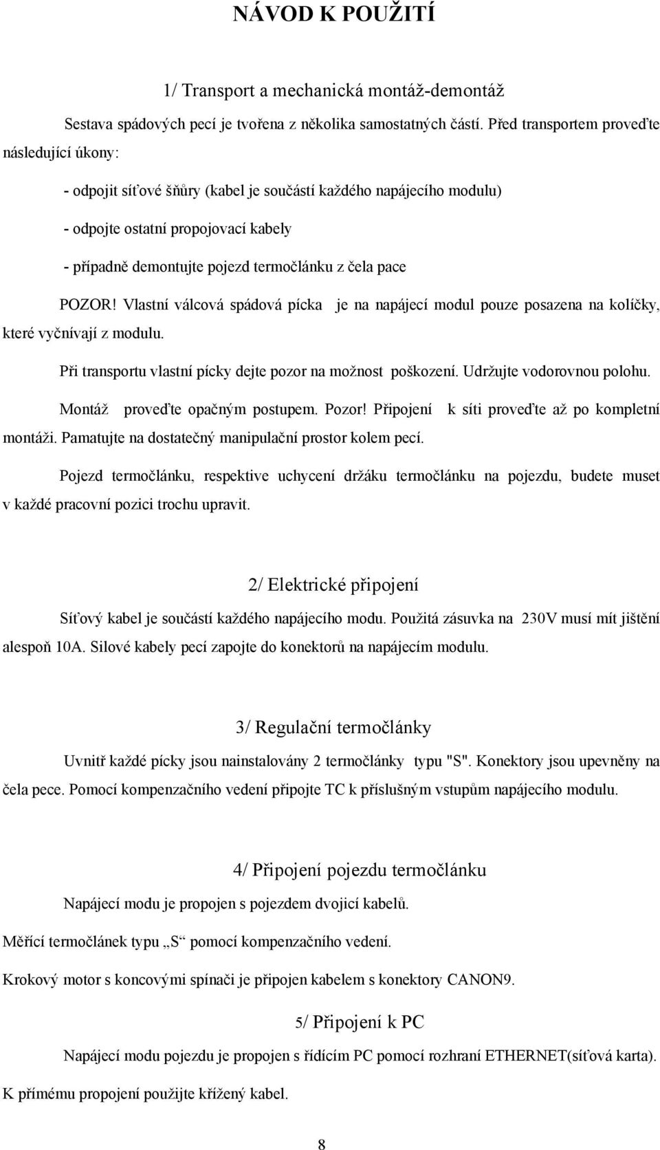 pace POZOR! Vlastní válcová spádová pícka je na napájecí modul pouze posazena na kolíčky, které vyčnívají z modulu. Při transportu vlastní pícky dejte pozor na možnost poškození.