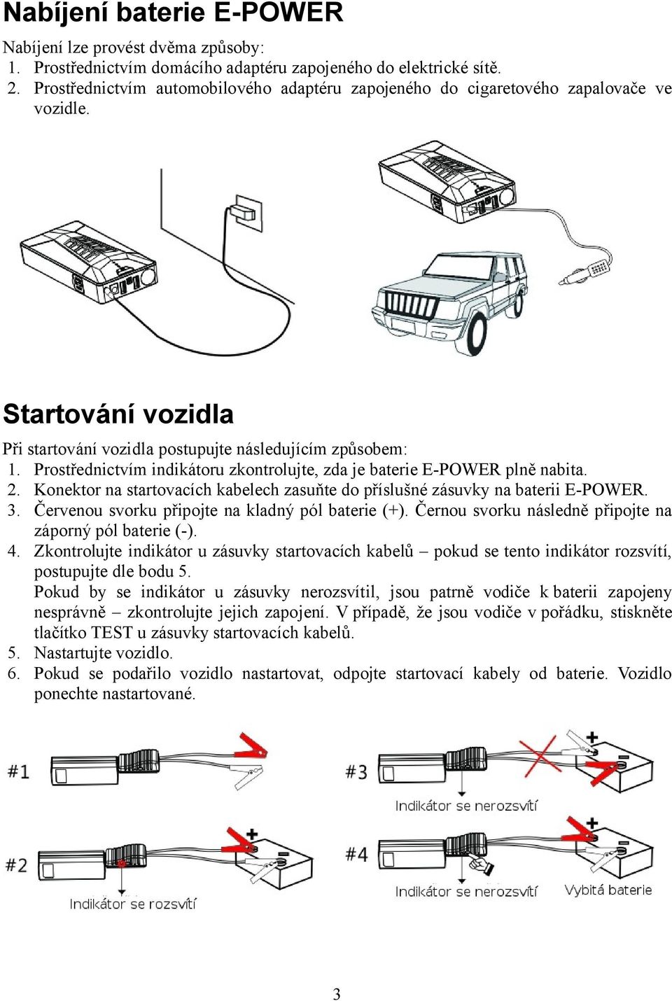 Prostřednictvím indikátoru zkontrolujte, zda je baterie E-POWER plně nabita. 2. Konektor na startovacích kabelech zasuňte do příslušné zásuvky na baterii E-POWER. 3.