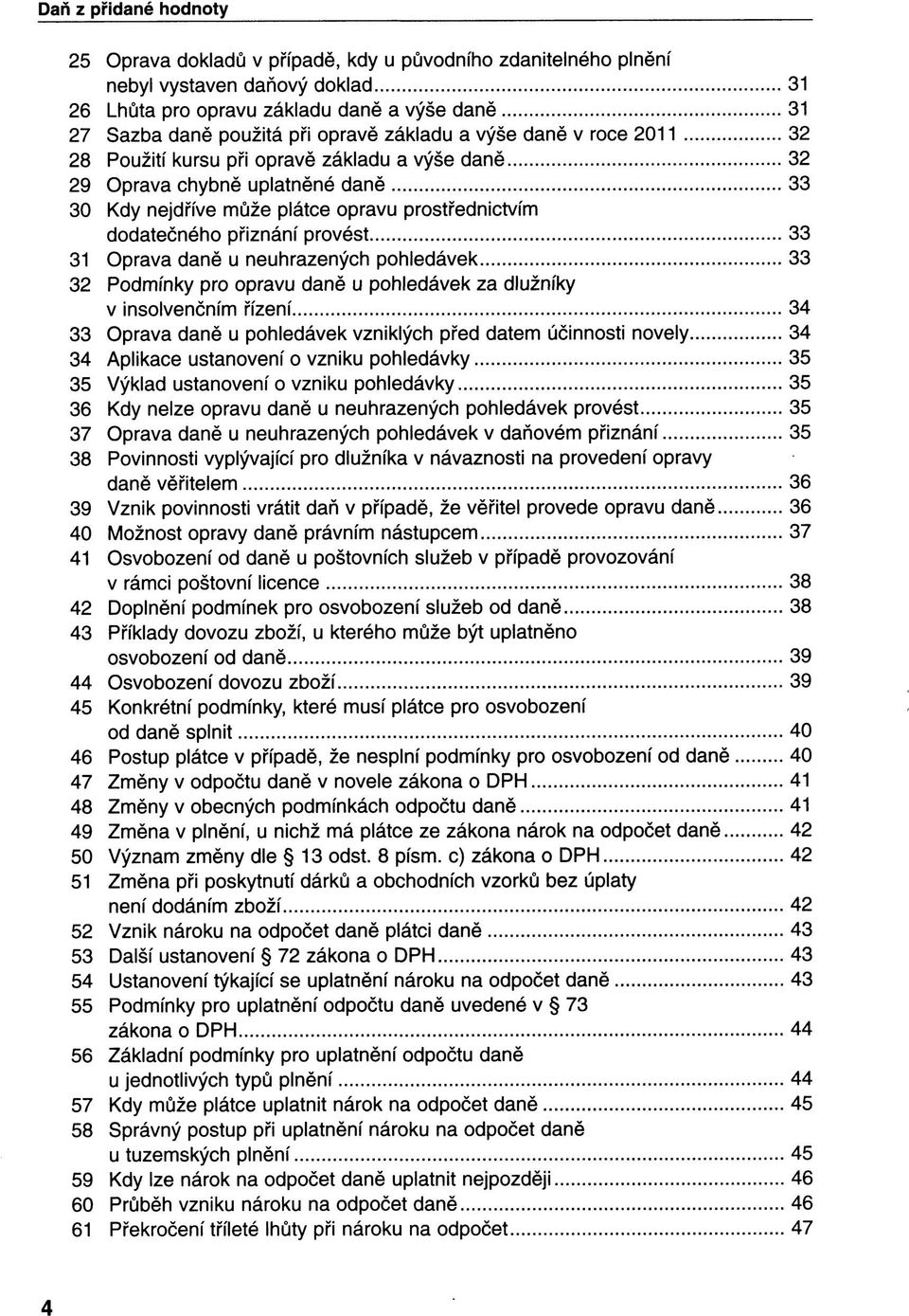 provést 33 31 Oprava daně u neuhrazených pohledávek 33 32 Podmínky pro opravu daně u pohledávek za dlužníky v insolvenčním řízení 34 33 Oprava daně u pohledávek vzniklých před datem účinnosti novely