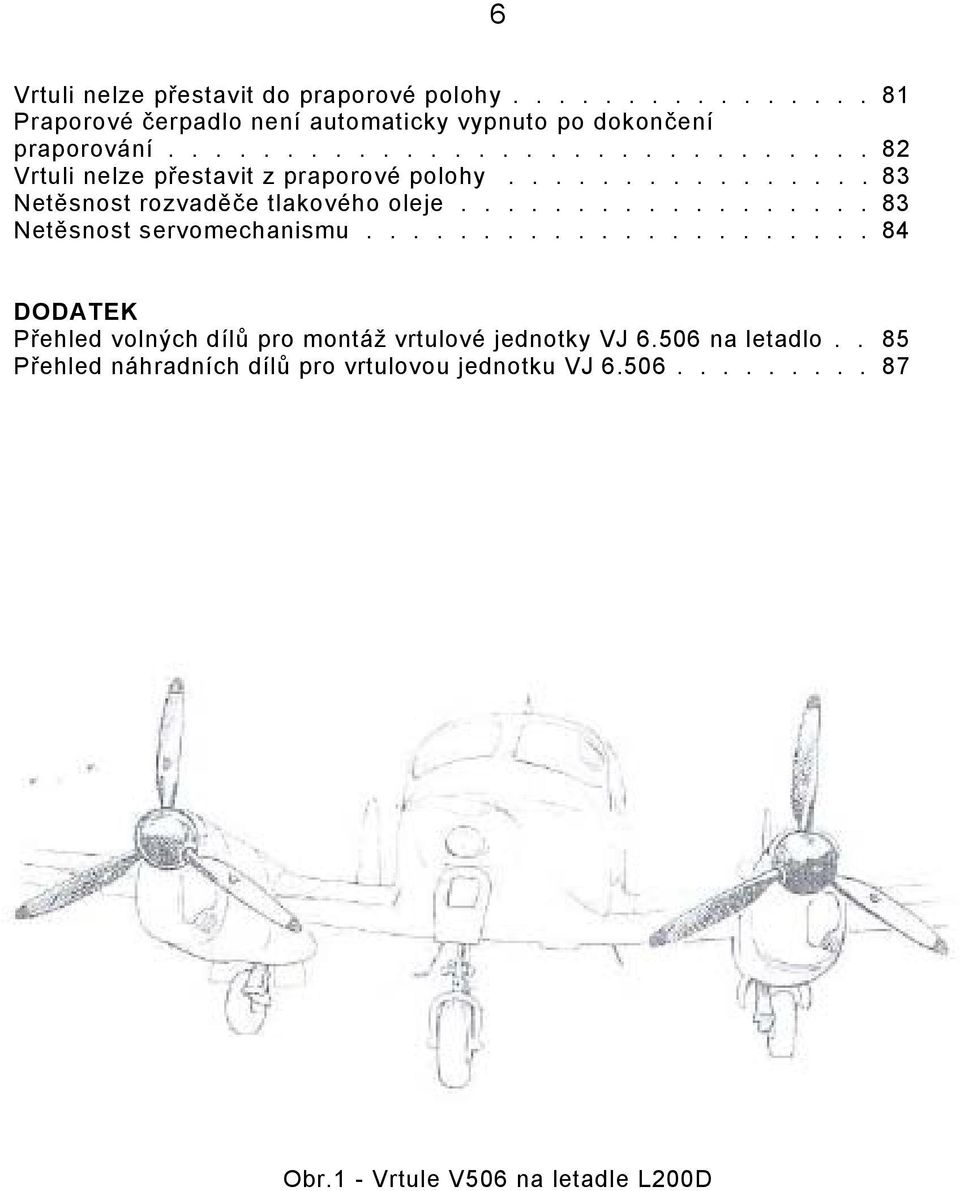 ................. 83 Netěsnost servomechanismu...................... 84 DODATEK Přehled volných dílů pro montáž vrtulové jednotky VJ 6.
