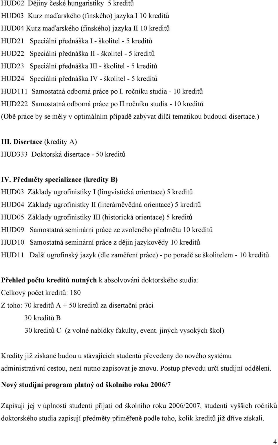 ročníku studia - 10 kreditů HUD222 Samostatná odborná práce po II ročníku studia - 10 kreditů (Obě práce by se měly v optimálním případě zabývat dílčí tematikou budoucí disertace.) III.