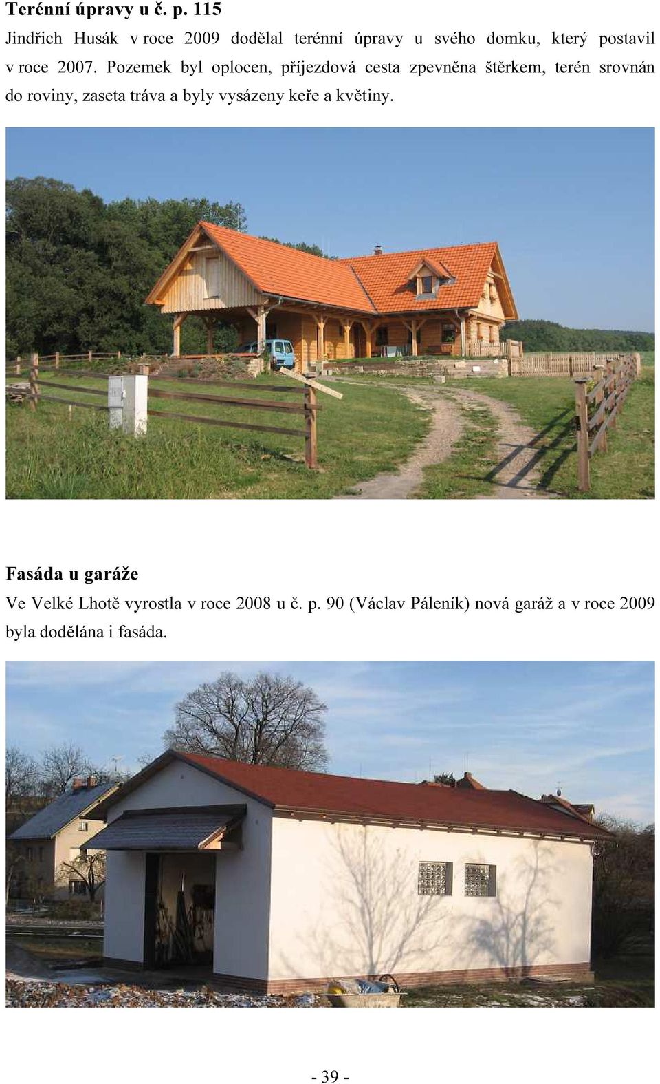 Pozemek byl oplocen, příjezdová cesta zpevněna štěrkem, terén srovnán do roviny, zaseta tráva a