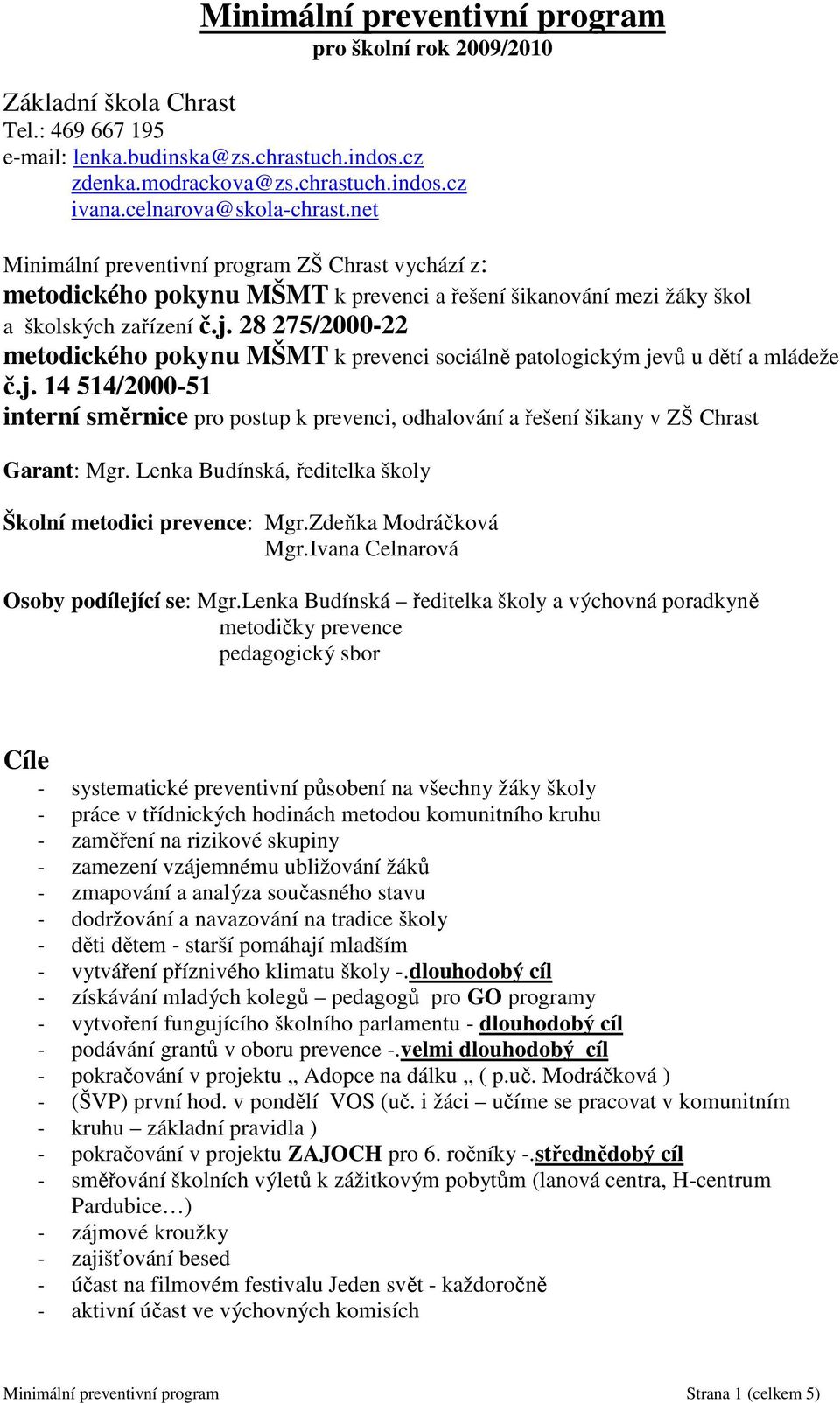 28 275/2000-22 metodického pokynu MŠMT k prevenci sociálně patologickým jevů u dětí a mládeže č.j. 14 514/2000-51 interní směrnice pro postup k prevenci, odhalování a řešení šikany v ZŠ Chrast Garant: Mgr.