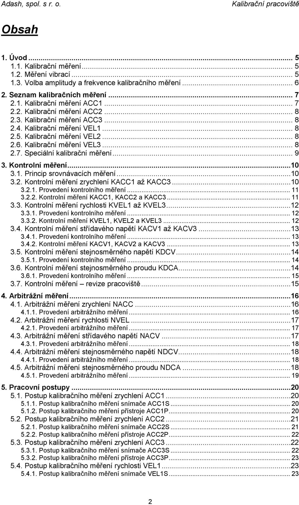1. Princip srovnávacích měření...10 3.2. Kontrolní měření zrychlení KACC1 až KACC3...10 3.2.1. Provedení kontrolního měření... 11 3.2.2. Kontrolní měření KACC1, KACC2 a KACC3... 11 3.3. Kontrolní měření rychlosti KVEL1 až KVEL3.