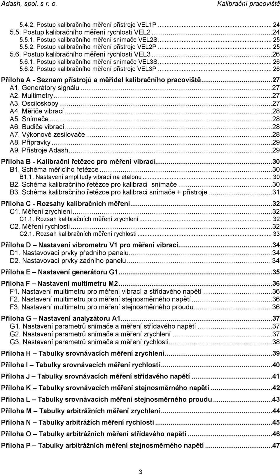 .. 26 Příloha A - Seznam přístrojů a měřidel kalibračního pracoviště...27 A1. Generátory signálu...27 A2. Multimetry...27 A3. Osciloskopy...27 A4. Měřiče vibrací...28 A5. Snímače...28 A6.