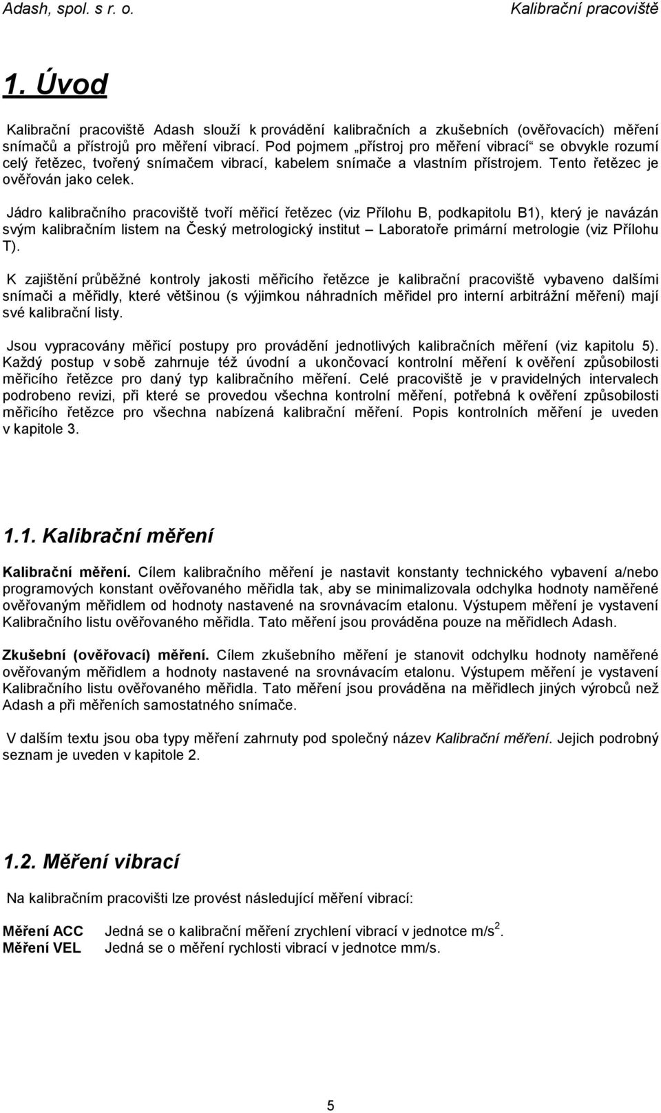 Jádro kalibračního pracoviště tvoří měřicí řetězec (viz Přílohu B, podkapitolu B1), který je navázán svým kalibračním listem na Český metrologický institut Laboratoře primární metrologie (viz Přílohu