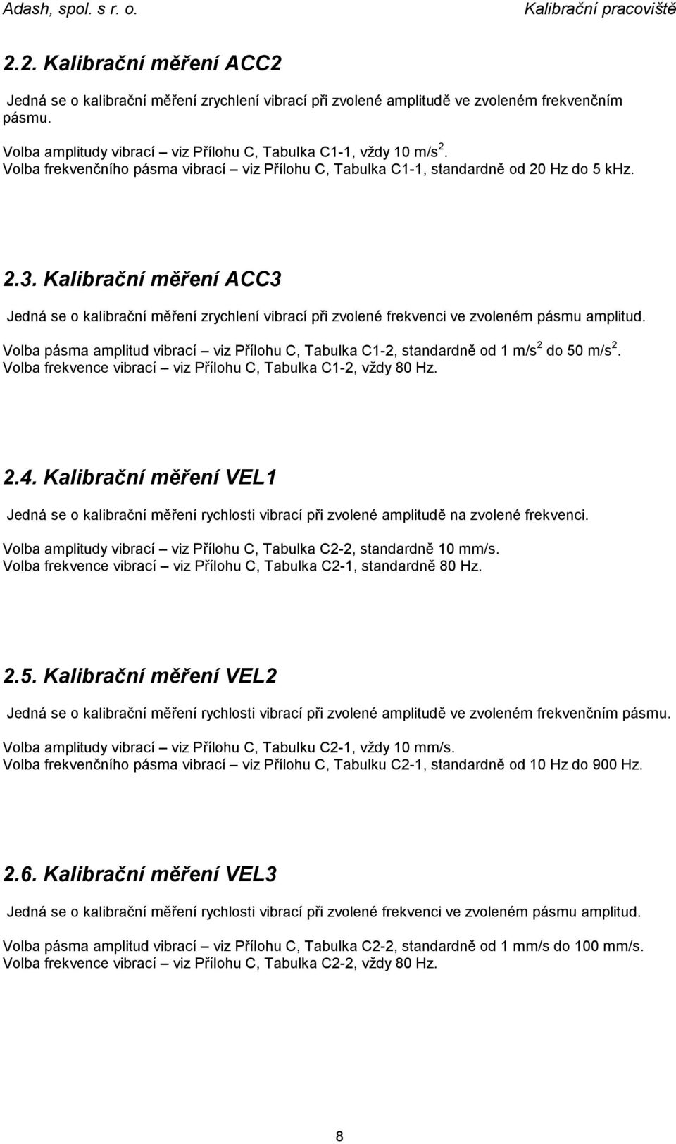 Kalibrační měření ACC3 Jedná se o kalibrační měření zrychlení vibrací při zvolené frekvenci ve zvoleném pásmu amplitud.