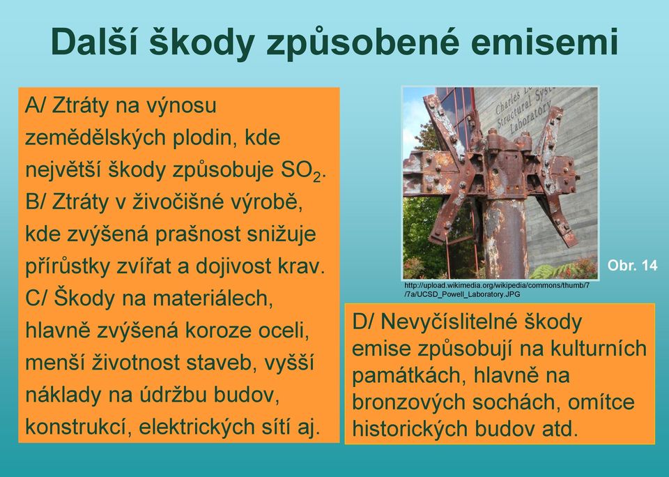 C/ Škody na materiálech, hlavně zvýšená koroze oceli, menší životnost staveb, vyšší náklady na údržbu budov, konstrukcí, elektrických sítí