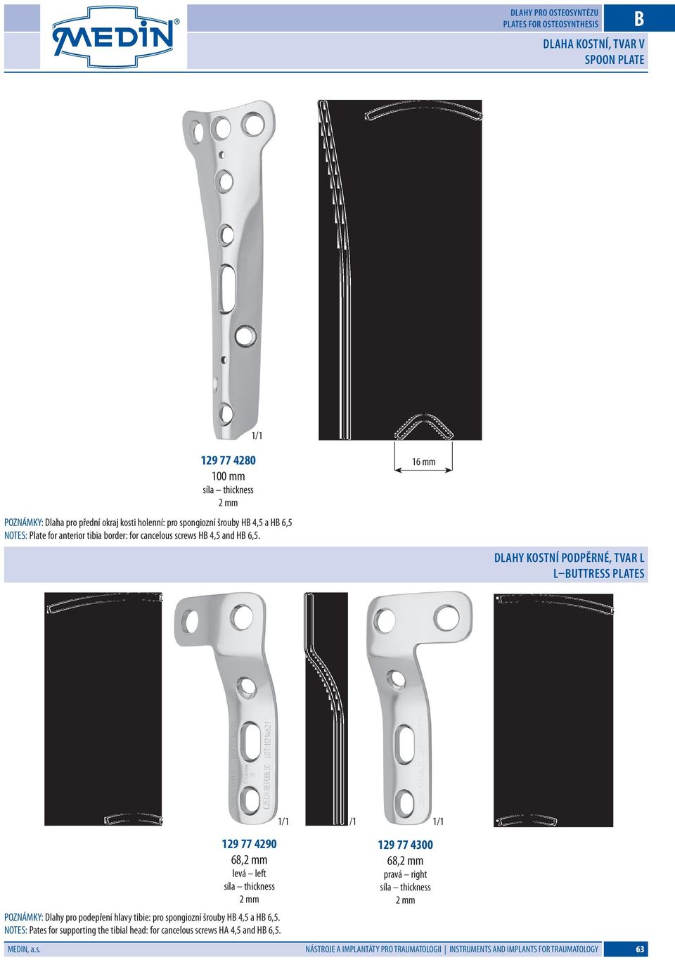 16 mm Dlahy kostní podpěrné, tvar L L buttress Plates 129 77 4290 68,2 mm levá left 2 mm POZNÁMKY: Dlahy pro podepření hlavy tibie: pro spongiozní šrouby H 4,5 a