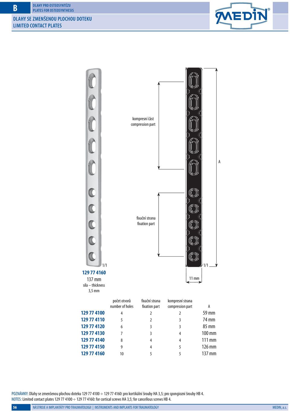 77 4140 8 4 4 111 mm 129 77 4150 9 4 5 126 mm 129 77 4160 10 5 5 137 mm POZNÁMKY: Dlahy se zmenšenou plochou doteku 129 77 4100 129 77 4160: pro kortikální šrouby H 3,5; pro spongiozní šrouby H 4.