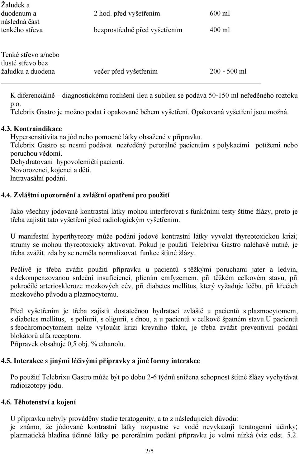diagnostickému rozlišení ileu a subileu se podává 50-150 ml neředěného roztoku p.o. Telebrix Gastro je možno podat i opakovaně během vyšetření. Opakovaná vyšetření jsou možná. 4.3.