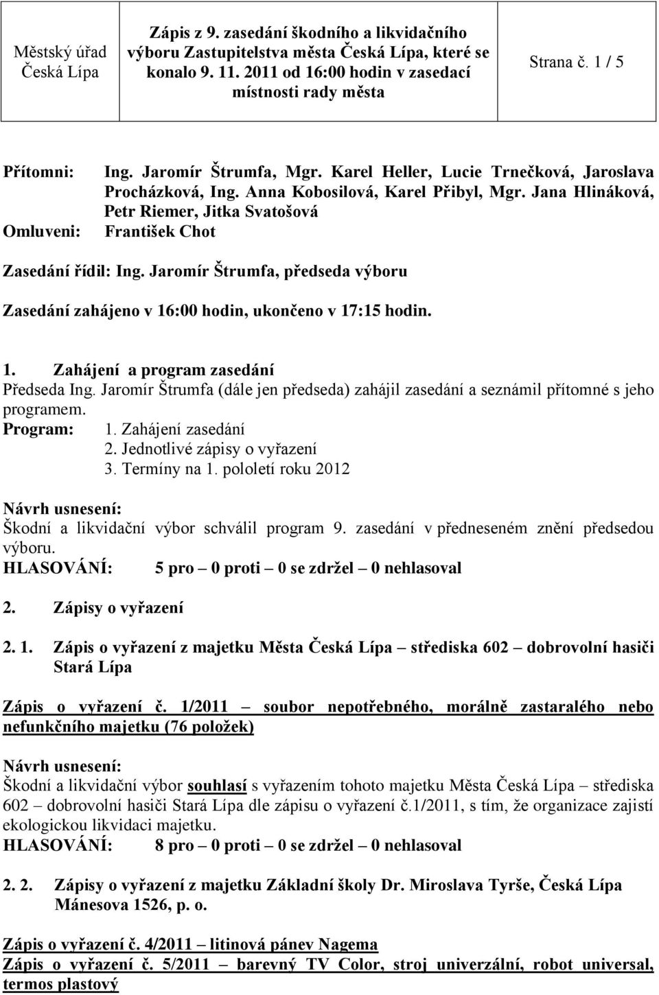 Jaromír Štrumfa (dále jen předseda) zahájil zasedání a seznámil přítomné s jeho programem. Program: 1. Zahájení zasedání 2. Jednotlivé zápisy o vyřazení 3. Termíny na 1.