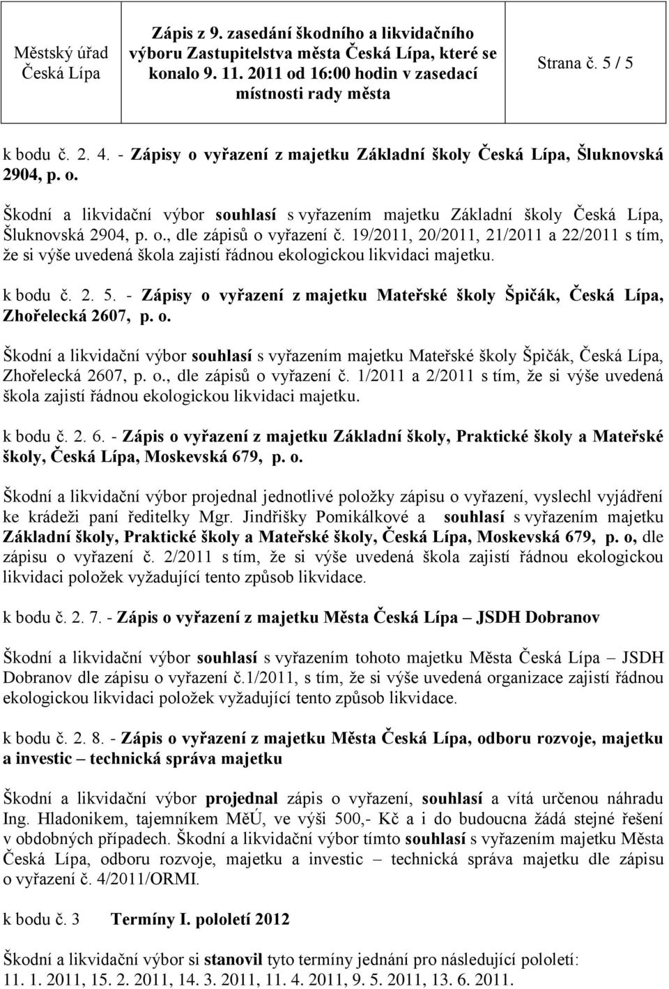 - Zápisy o vyřazení z majetku Mateřské školy Špičák,, Zhořelecká 2607, p. o. Škodní a likvidační výbor souhlasí s vyřazením majetku Mateřské školy Špičák,, Zhořelecká 2607, p. o., dle zápisů o vyřazení č.