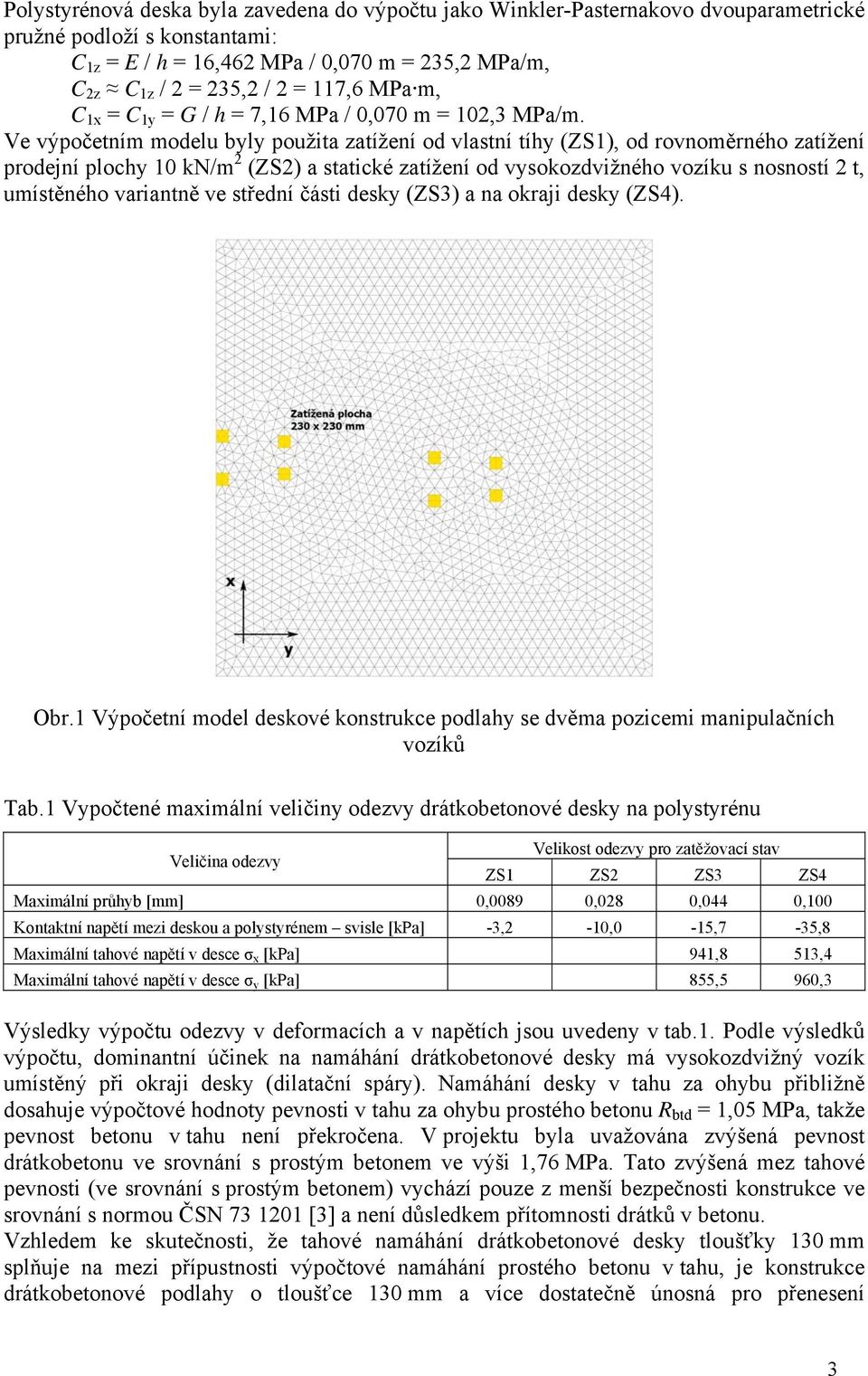 Ve výpočetním modelu byly použita zatížení od vlastní tíhy (ZS1), od rovnoměrného zatížení prodejní plochy 10 kn/m 2 (ZS2) a statické zatížení od vysokozdvižného vozíku s nosností 2 t, umístěného