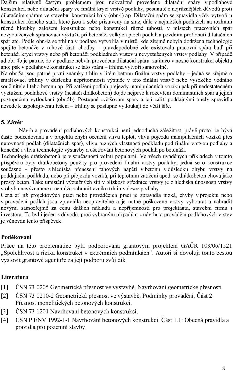 Dilatační spára se zpravidla vždy vytvoří u konstrukcí různého stáří, které jsou k sobě přistaveny na sraz, dále v nejnižších podlažích na rozhraní různé hloubky založení konstrukce nebo konstrukcí