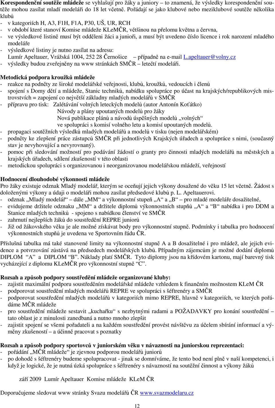 - ve výsledkové listině musí být odděleni žáci a junioři, a musí být uvedeno číslo licence i rok narození mladého modeláře - výsledkové listiny je nutno zasílat na adresu: Lumír Apeltauer, Vrážská