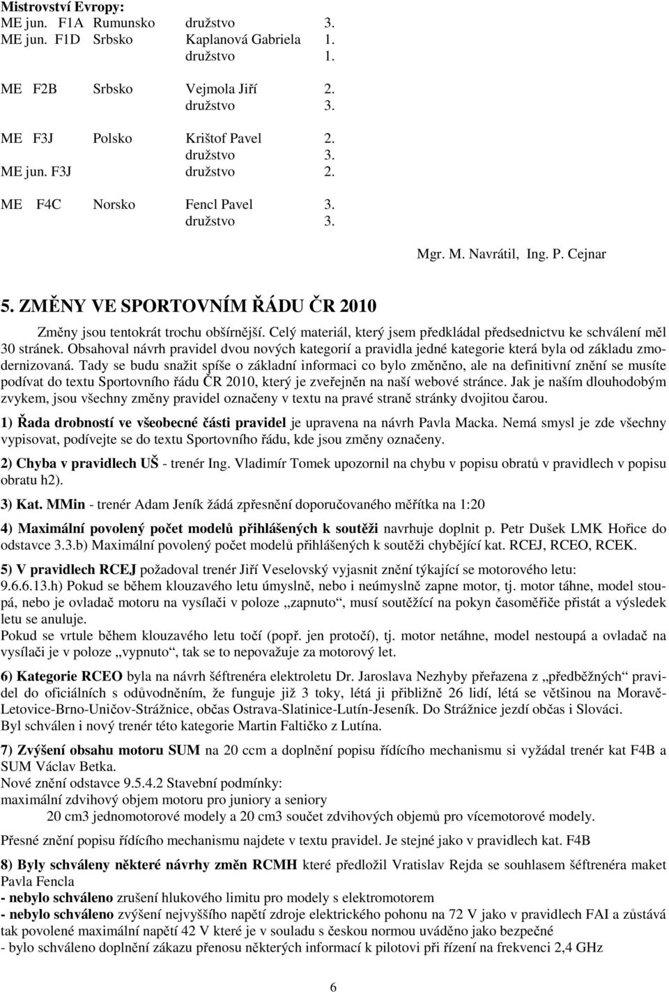 Celý materiál, který jsem předkládal předsednictvu ke schválení měl 30 stránek. Obsahoval návrh pravidel dvou nových kategorií a pravidla jedné kategorie která byla od základu zmodernizovaná.