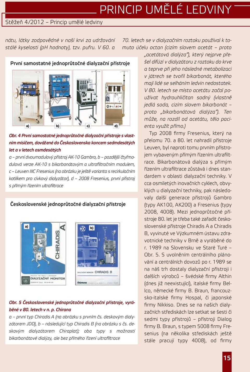 pozdější čtyřmodulová verze AK-10 s bikarbonátovým a ultrafiltračním modulem, c Leuven IIIC Fresenius (na obrázku je ještě varianta s recirkulačním kotlíkem pro cívkový dialyzátor), d 2008 Fresenius,