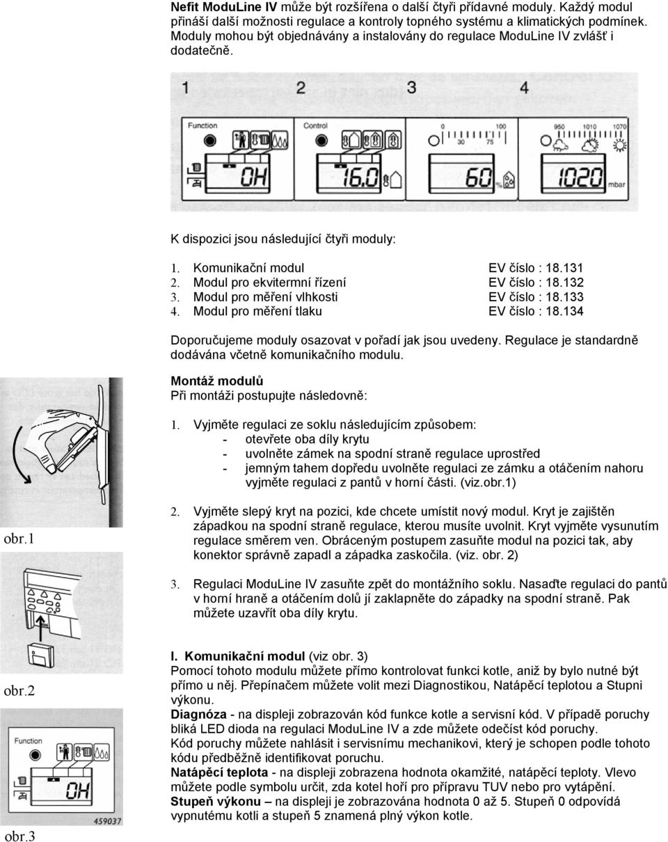 Modul pro ekvitermní řízení EV číslo : 18.132 3. Modul pro měření vlhkosti EV číslo : 18.133 4. Modul pro měření tlaku EV číslo : 18.134 Doporučujeme moduly osazovat v pořadí jak jsou uvedeny.