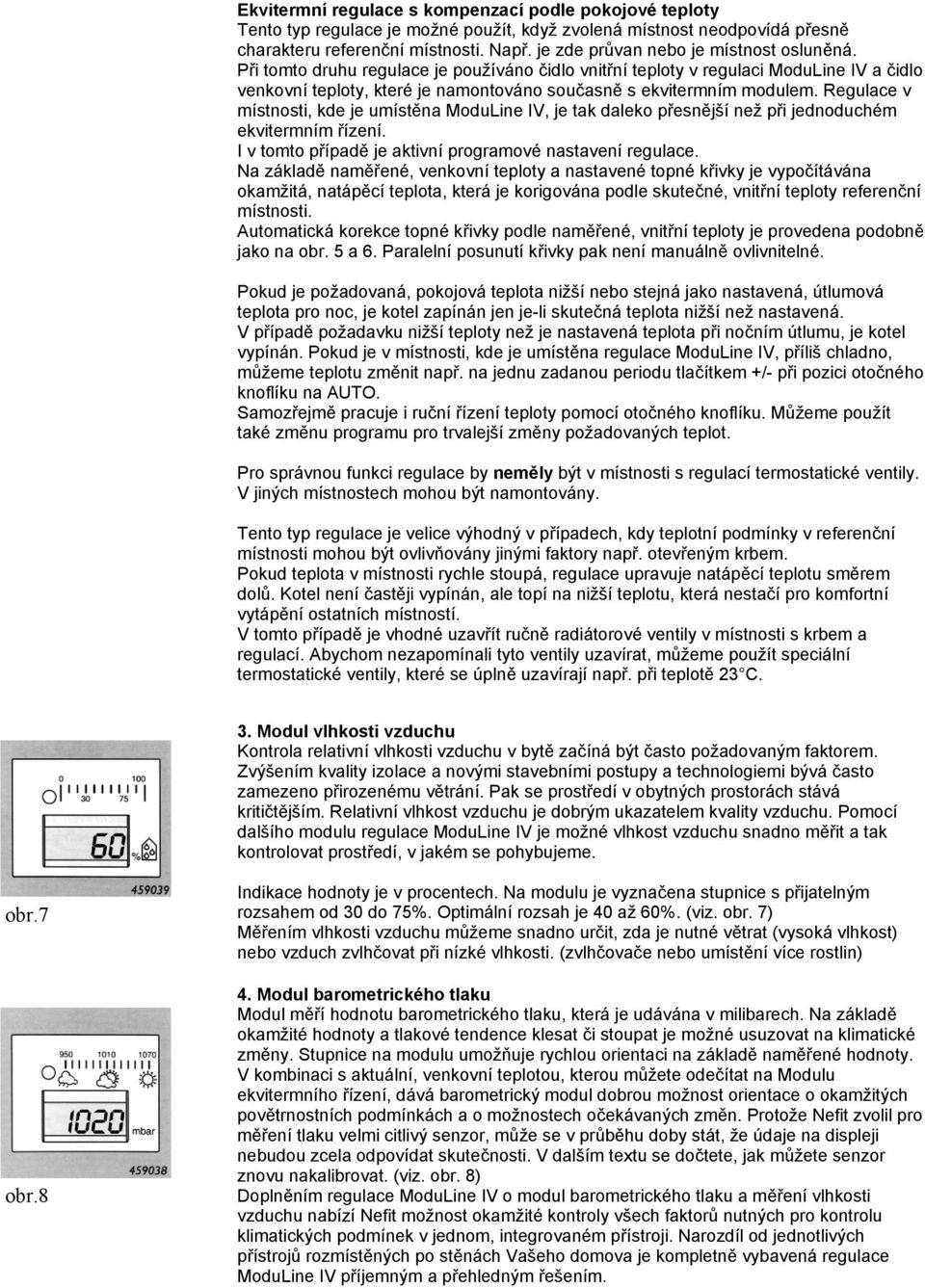 Při tomto druhu regulace je používáno čidlo vnitřní teploty v regulaci ModuLine IV a čidlo venkovní teploty, které je namontováno současně s ekvitermním modulem.