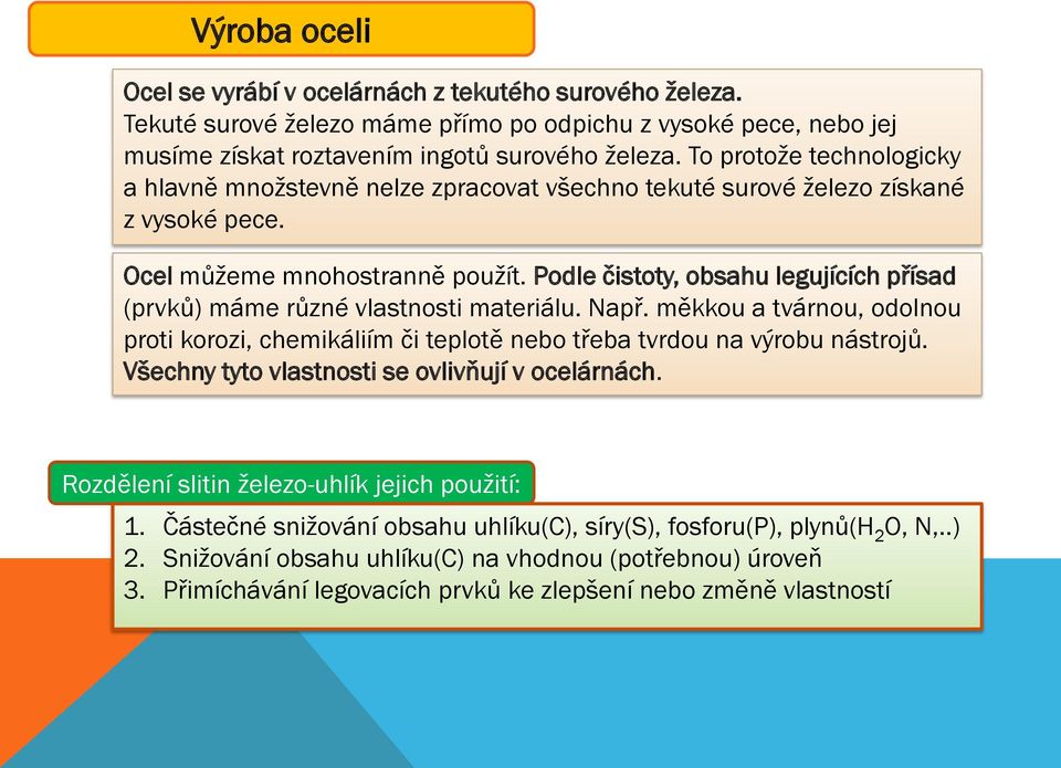 Podle čistoty, obsahu legujících přísad (prvků) máme různé vlastnosti materiálu. Např. měkkou a tvárnou, odolnou proti korozi, chemikáliím či teplotě nebo třeba tvrdou na výrobu nástrojů.