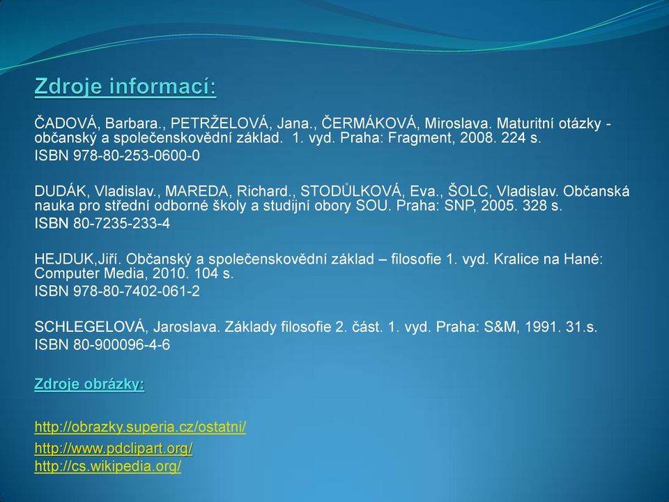 Praha: SNP, 2005. 328 s. ISBN 80-7235-233-4 HEJDUK,Jiří. Občanský a společenskovědní základ filosofie 1. vyd. Kralice na Hané: Computer Media, 2010. 104 s.