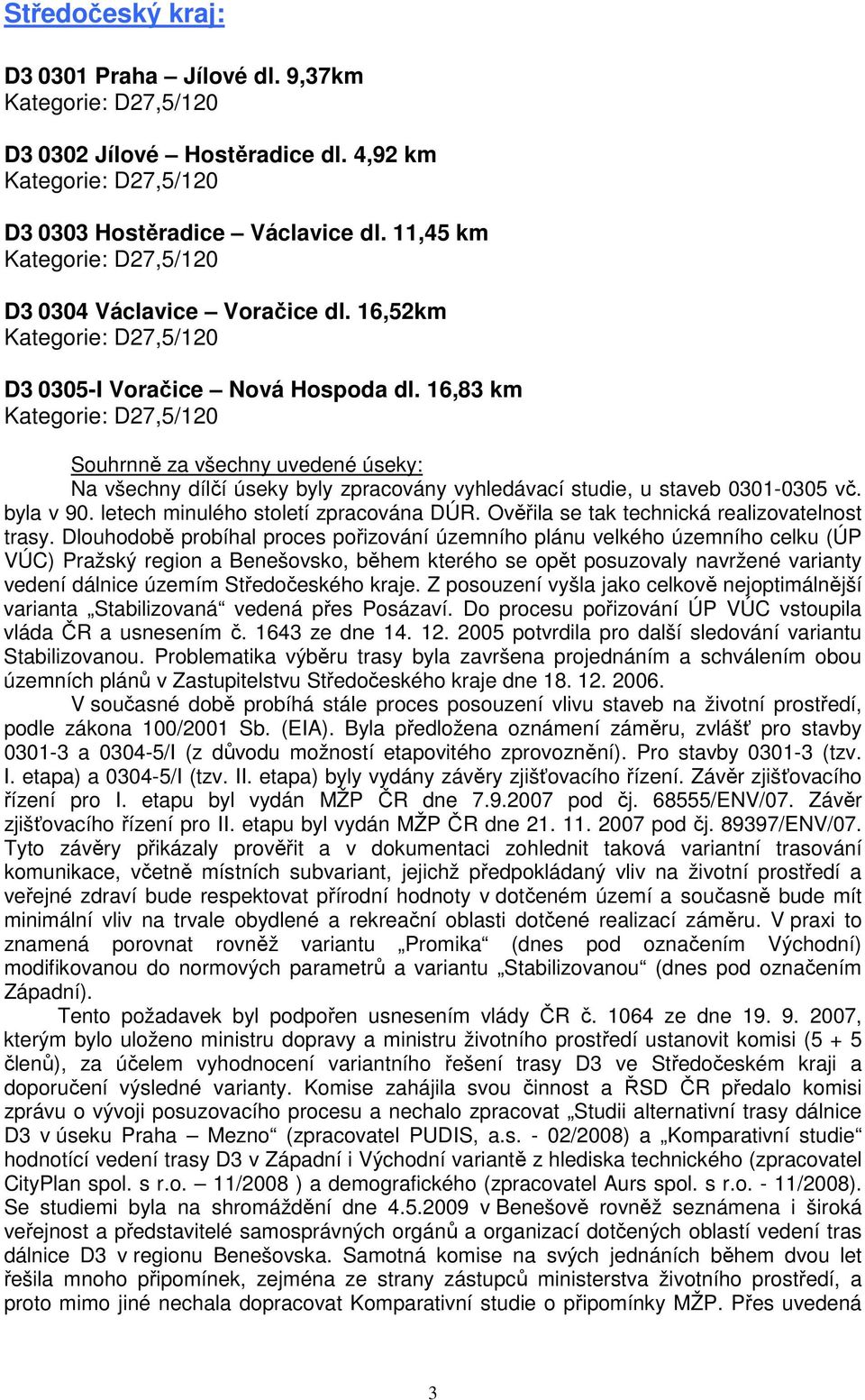 16,83 km Kategorie: D27,5/120 Souhrnně za všechny uvedené úseky: Na všechny dílčí úseky byly zpracovány vyhledávací studie, u staveb 0301-0305 vč. byla v 90. letech minulého století zpracována DÚR.