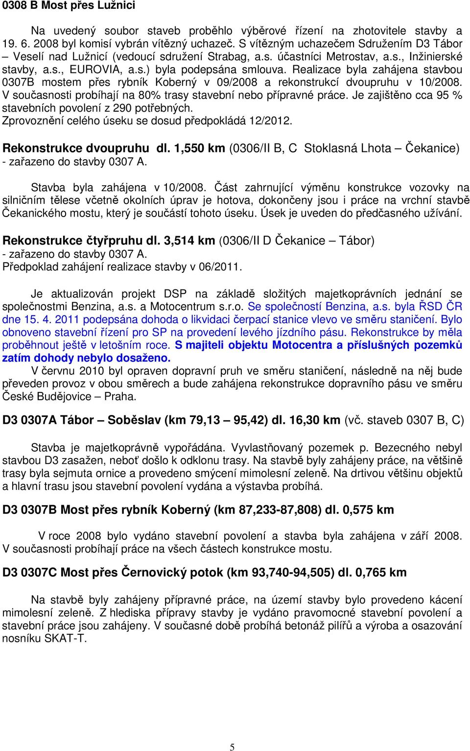 Realizace byla zahájena stavbou 0307B mostem přes rybník Koberný v 09/2008 a rekonstrukcí dvoupruhu v 10/2008. V současnosti probíhají na 80% trasy stavební nebo přípravné práce.