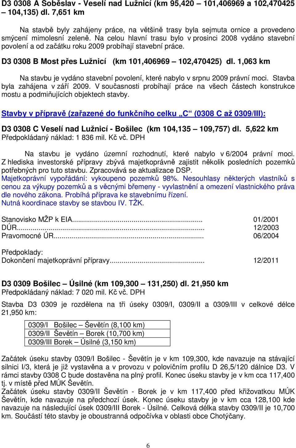 Na celou hlavní trasu bylo v prosinci 2008 vydáno stavební povolení a od začátku roku 2009 probíhají stavební práce. D3 0308 B Most přes Lužnicí (km 101,406969 102,470425) dl.