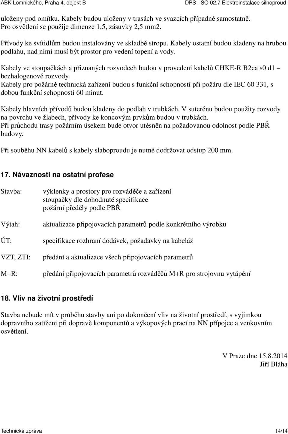 Kabely ve stoupačkách a přiznaných rozvodech budou v provedení kabelů CHKE-R B2ca s0 d1 bezhalogenové rozvody.