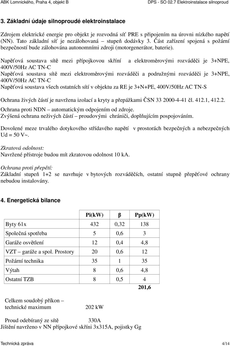 Napěťová soustava sítě mezi přípojkovou skříní a elektroměrovými rozváděči je 3+NPE, 400V/50Hz AC TN-C Napěťová soustava sítě mezi elektroměrovými rozváděči a podružnými rozváděči je 3+NPE, 400V/50Hz