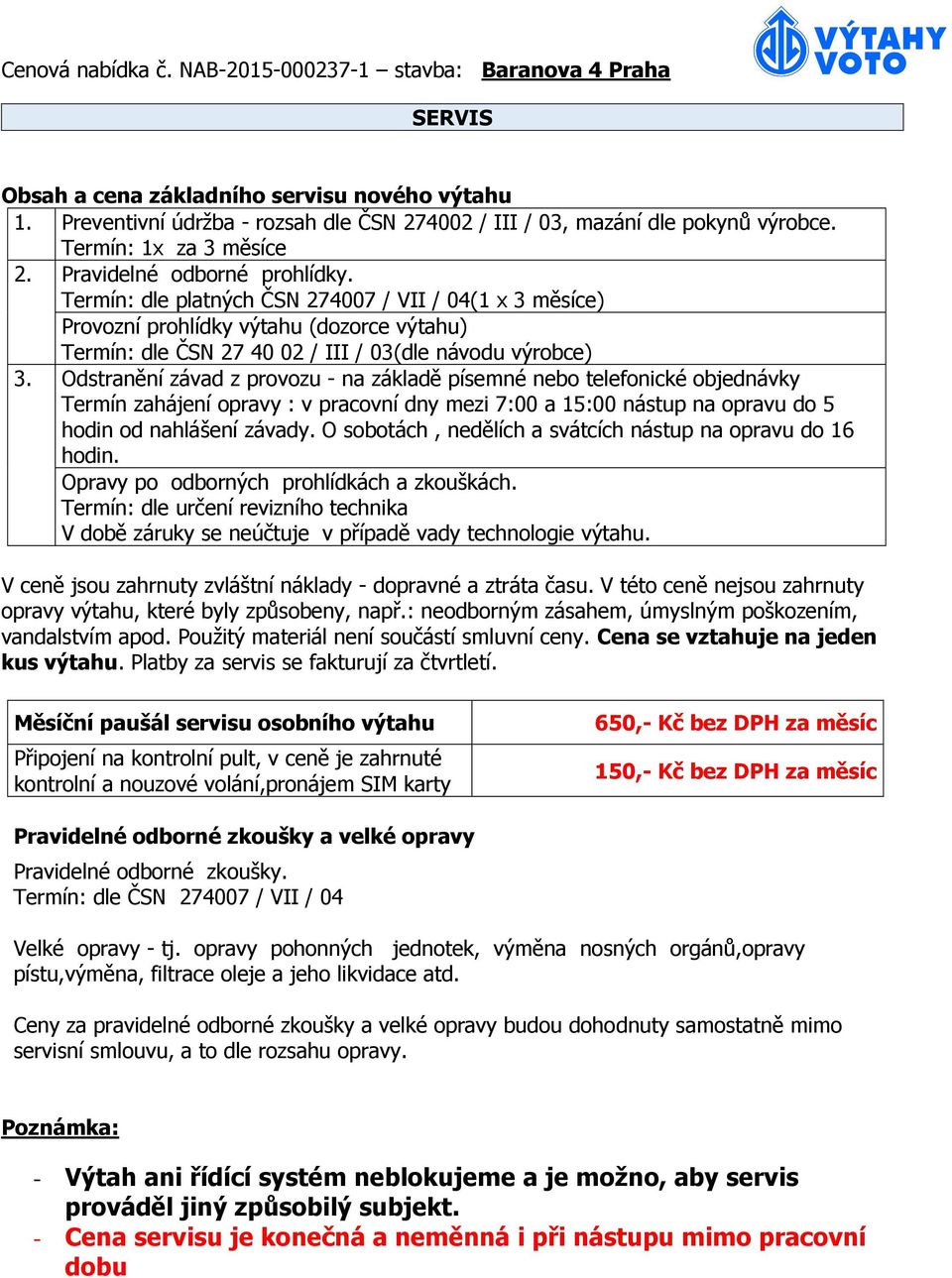 Odstranění závad z provozu - na základě písemné nebo telefonické objednávky Termín zahájení opravy : v pracovní dny mezi 7:00 a 15:00 nástup na opravu do 5 hodin od nahlášení závady.