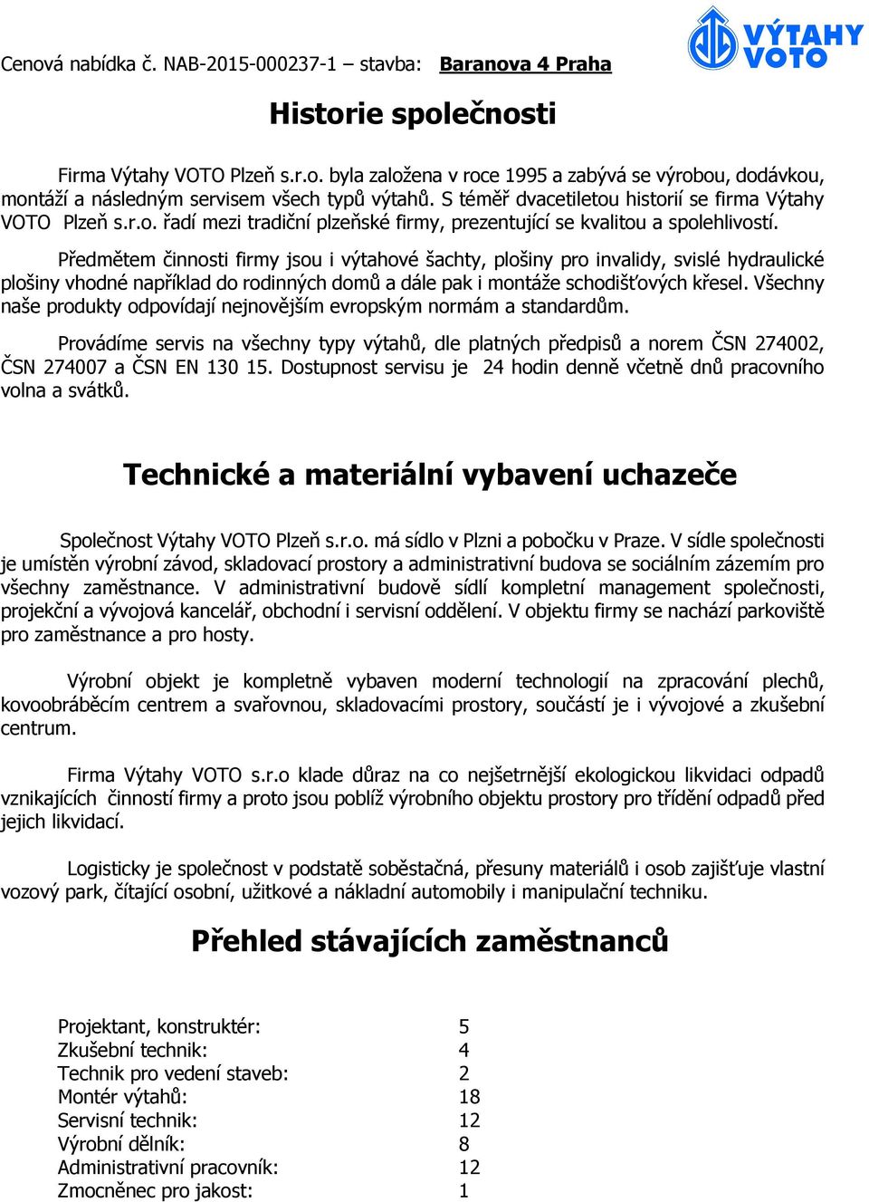 Předmětem činnosti firmy jsou i výtahové šachty, plošiny pro invalidy, svislé hydraulické plošiny vhodné například do rodinných domů a dále pak i montáže schodišťových křesel.