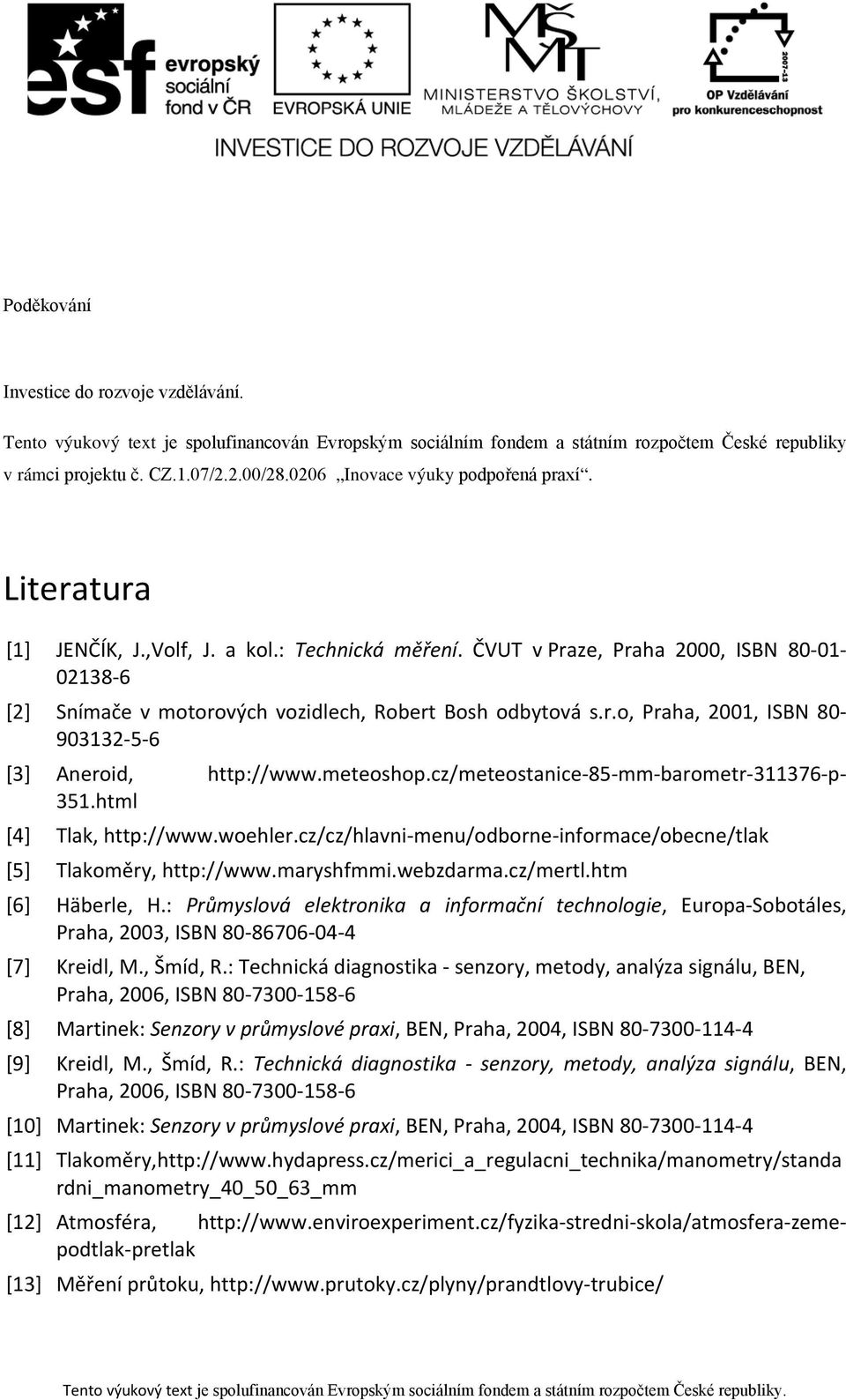 ČVUT v Praze, Praha 2000, ISBN 80-01- 02138-6 [2] Snímače v motorových vozidlech, Robert Bosh odbytová s.r.o, Praha, 2001, ISBN 80-903132-5-6 [3] Aneroid, http://www.meteoshop.