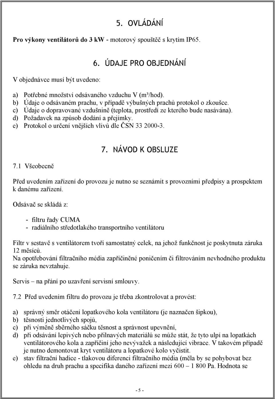 e) Protokol o určení vnějších vlivů dle ČSN 33 2000-3. 7.1 Všeobecně 7. NÁVOD K OBSLUZE Před uvedením zařízení do provozu je nutno se seznámit s provozními předpisy a prospektem k danému zařízení.