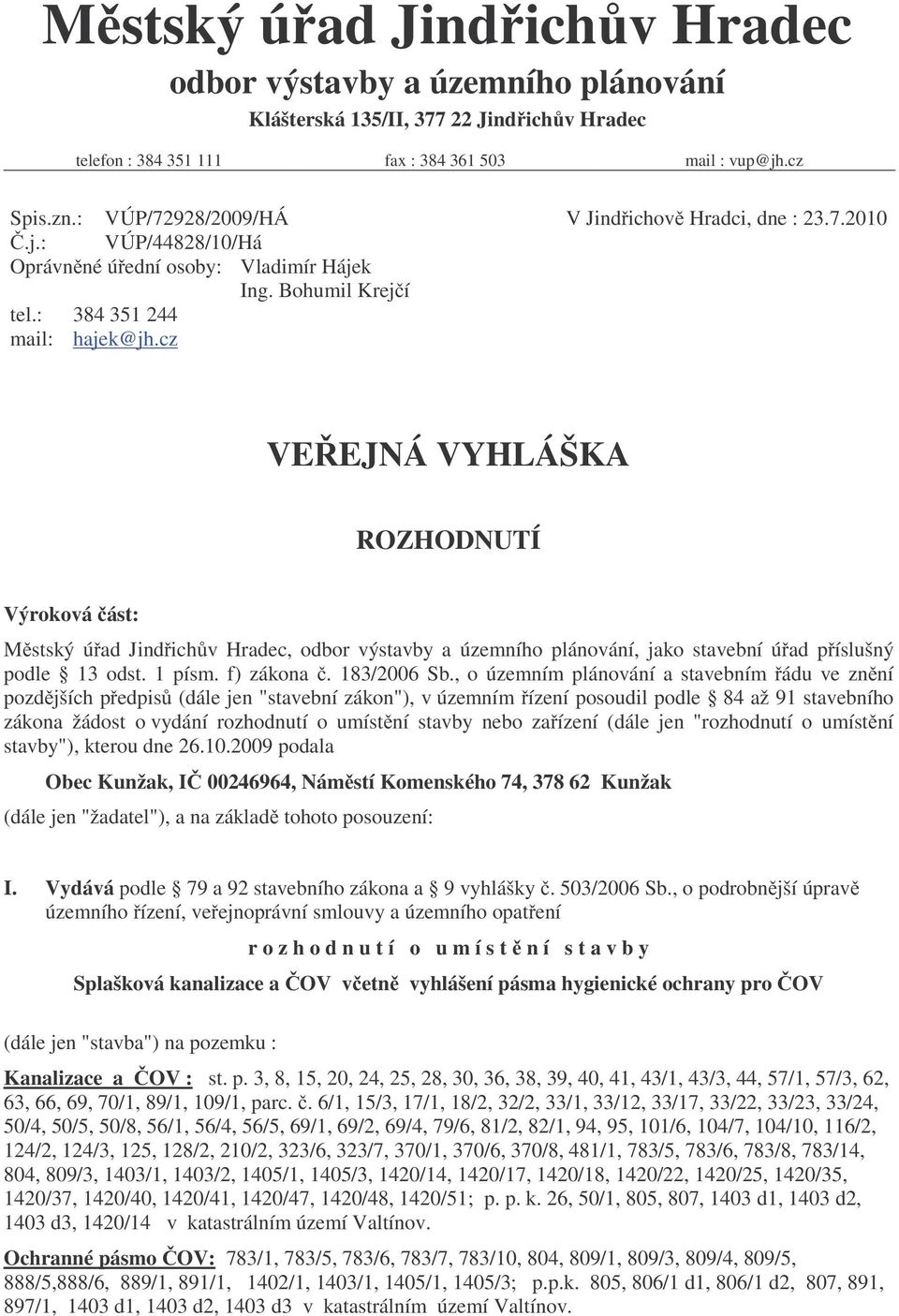 cz VE EJNÁ VYHLÁŠKA ROZHODNUTÍ Výroková ást: M stský ú ad Jind ich v Hradec, odbor výstavby a územního plánování, jako stavební ú ad p íslušný podle 13 odst. 1 písm. f) zákona. 183/2006 Sb.