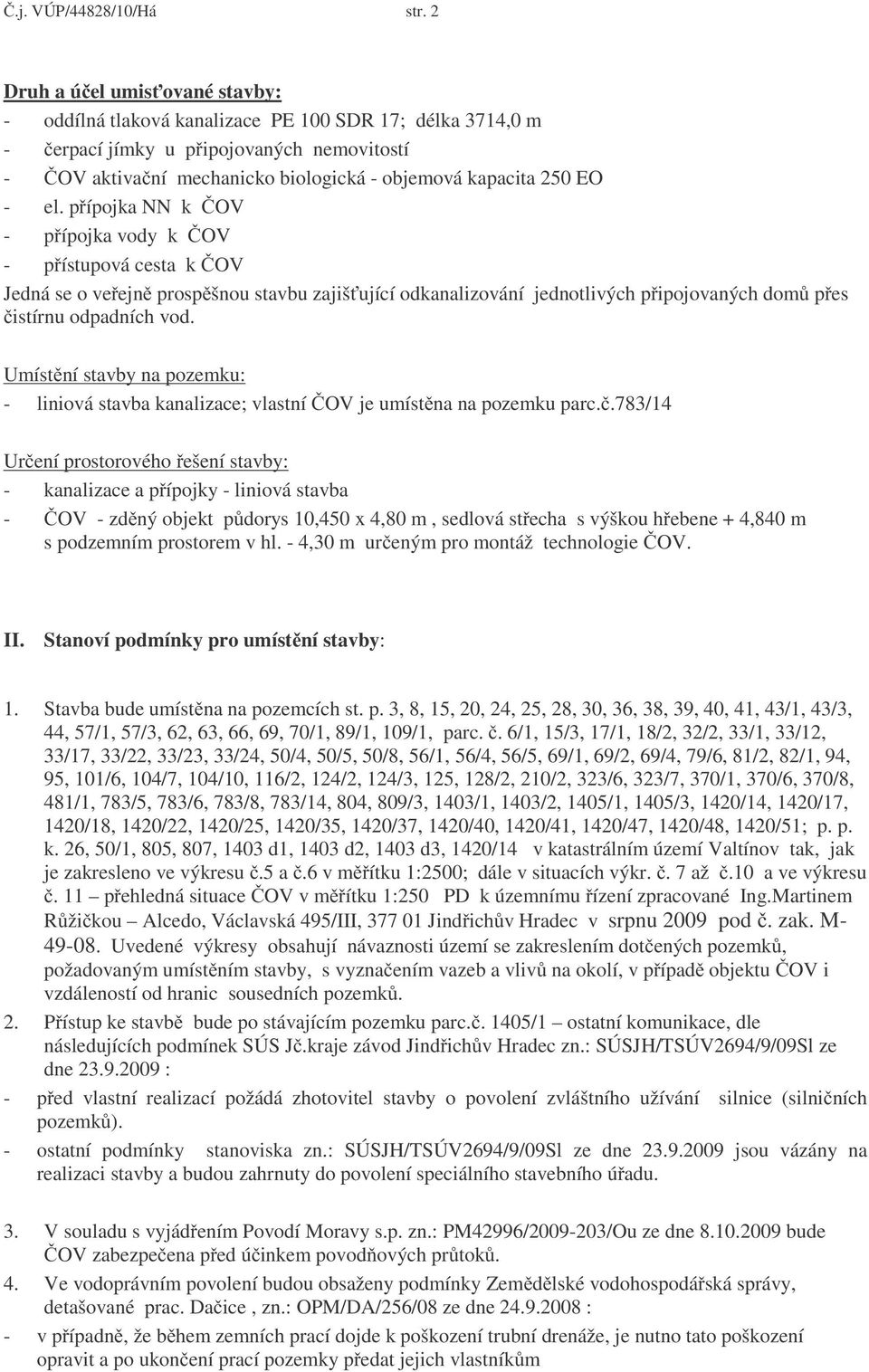 - el. p ípojka NN k OV - p ípojka vody k OV - p ístupová cesta k OV Jedná se o ve ejn prosp šnou stavbu zajiš ující odkanalizování jednotlivých p ipojovaných dom p es istírnu odpadních vod.
