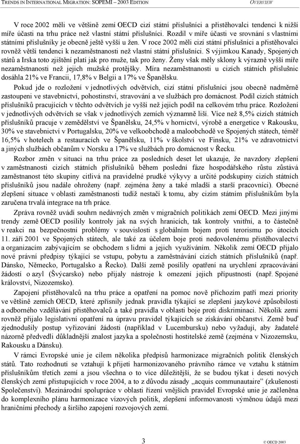V roce 2002 měli cizí státní příslušníci a přistěhovalci rovněž větší tendenci k nezaměstnanosti než vlastní státní příslušníci.