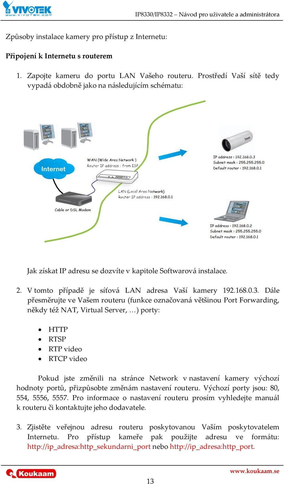 D{le přesměrujte ve Vašem routeru (funkce označovan{ většinou Port Forwarding, někdy též NAT, Virtual Server, <) porty: HTTP RTSP RTP video RTCP video Pokud jste změnili na str{nce Network v